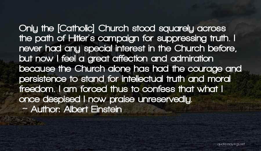 Albert Einstein Quotes: Only The [catholic] Church Stood Squarely Across The Path Of Hitler's Campaign For Suppressing Truth. I Never Had Any Special