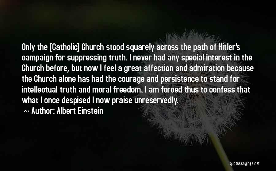 Albert Einstein Quotes: Only The [catholic] Church Stood Squarely Across The Path Of Hitler's Campaign For Suppressing Truth. I Never Had Any Special