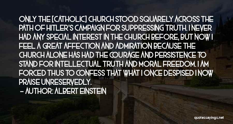 Albert Einstein Quotes: Only The [catholic] Church Stood Squarely Across The Path Of Hitler's Campaign For Suppressing Truth. I Never Had Any Special