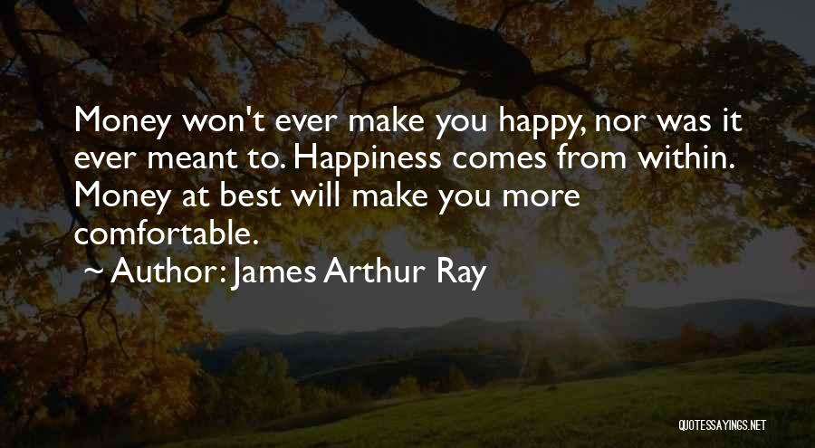 James Arthur Ray Quotes: Money Won't Ever Make You Happy, Nor Was It Ever Meant To. Happiness Comes From Within. Money At Best Will