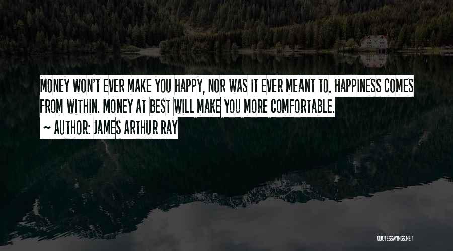 James Arthur Ray Quotes: Money Won't Ever Make You Happy, Nor Was It Ever Meant To. Happiness Comes From Within. Money At Best Will