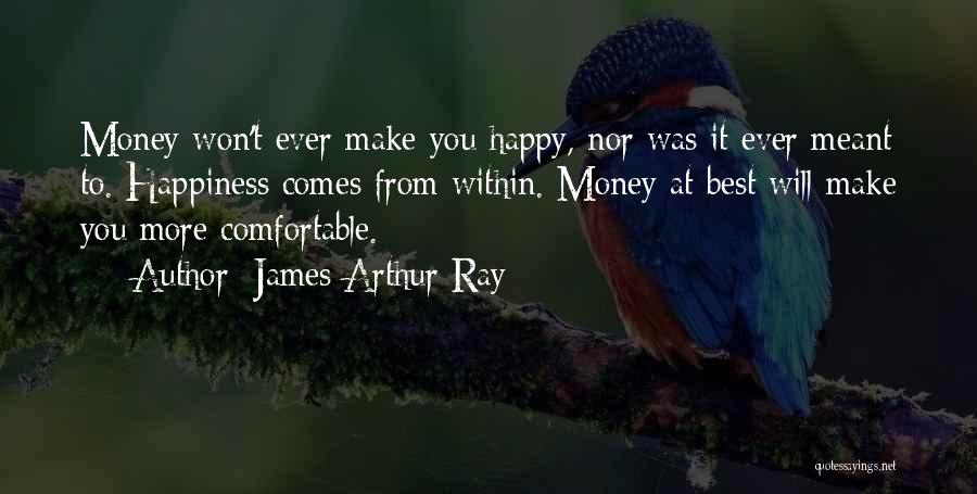 James Arthur Ray Quotes: Money Won't Ever Make You Happy, Nor Was It Ever Meant To. Happiness Comes From Within. Money At Best Will