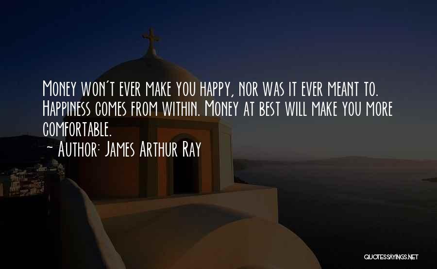 James Arthur Ray Quotes: Money Won't Ever Make You Happy, Nor Was It Ever Meant To. Happiness Comes From Within. Money At Best Will