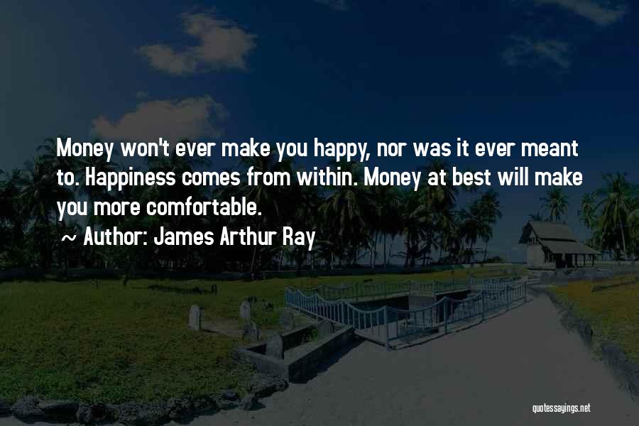 James Arthur Ray Quotes: Money Won't Ever Make You Happy, Nor Was It Ever Meant To. Happiness Comes From Within. Money At Best Will