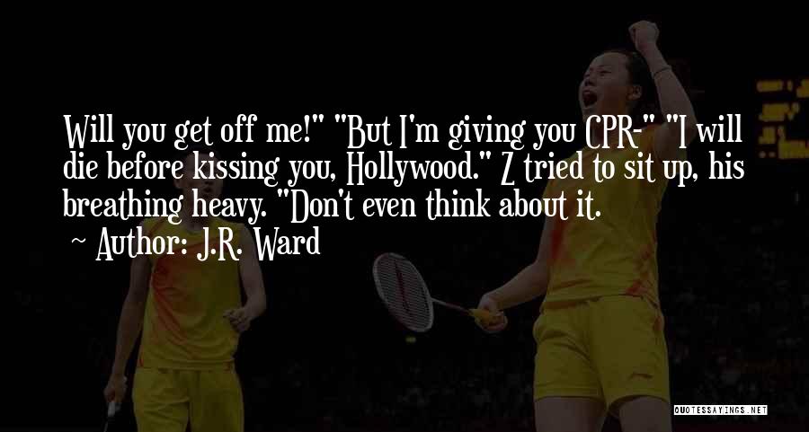 J.R. Ward Quotes: Will You Get Off Me! But I'm Giving You Cpr- I Will Die Before Kissing You, Hollywood. Z Tried To