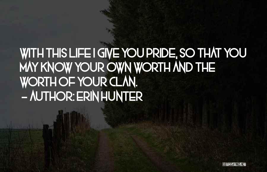Erin Hunter Quotes: With This Life I Give You Pride, So That You May Know Your Own Worth And The Worth Of Your
