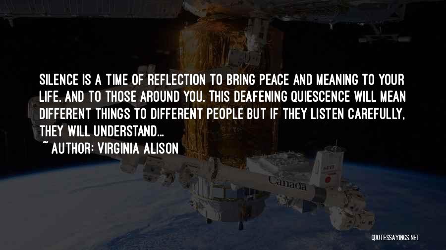 Virginia Alison Quotes: Silence Is A Time Of Reflection To Bring Peace And Meaning To Your Life, And To Those Around You. This