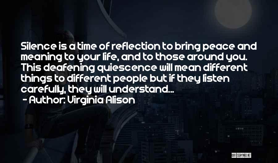 Virginia Alison Quotes: Silence Is A Time Of Reflection To Bring Peace And Meaning To Your Life, And To Those Around You. This