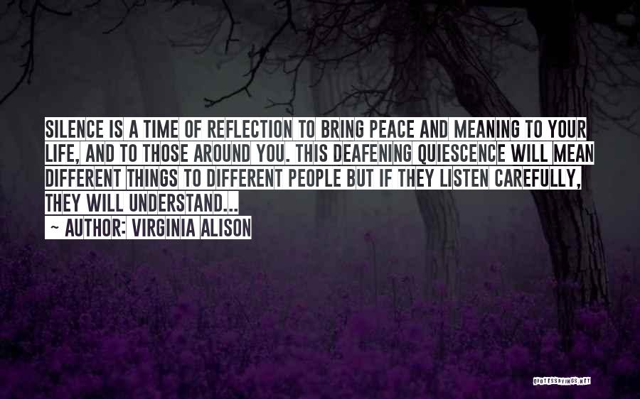 Virginia Alison Quotes: Silence Is A Time Of Reflection To Bring Peace And Meaning To Your Life, And To Those Around You. This