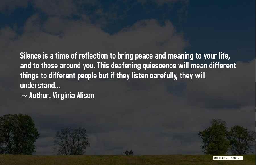 Virginia Alison Quotes: Silence Is A Time Of Reflection To Bring Peace And Meaning To Your Life, And To Those Around You. This