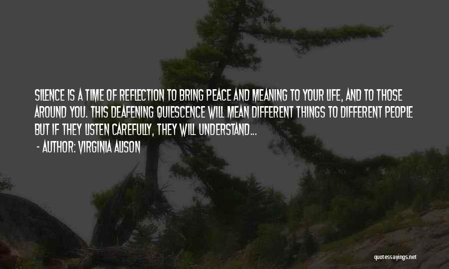 Virginia Alison Quotes: Silence Is A Time Of Reflection To Bring Peace And Meaning To Your Life, And To Those Around You. This