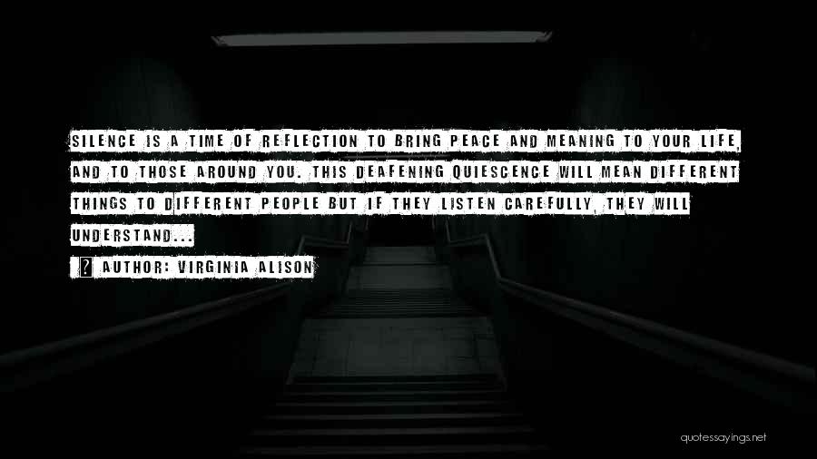 Virginia Alison Quotes: Silence Is A Time Of Reflection To Bring Peace And Meaning To Your Life, And To Those Around You. This