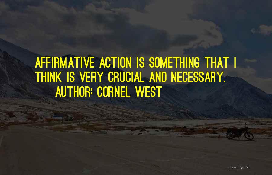 Cornel West Quotes: Affirmative Action Is Something That I Think Is Very Crucial And Necessary.