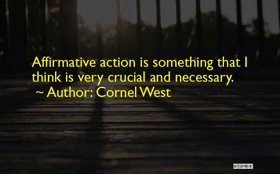 Cornel West Quotes: Affirmative Action Is Something That I Think Is Very Crucial And Necessary.