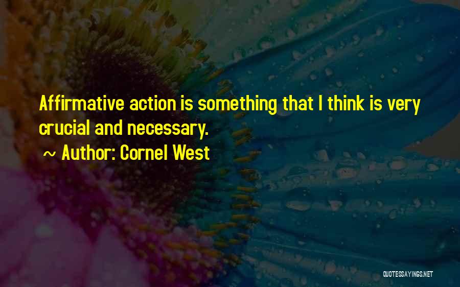 Cornel West Quotes: Affirmative Action Is Something That I Think Is Very Crucial And Necessary.
