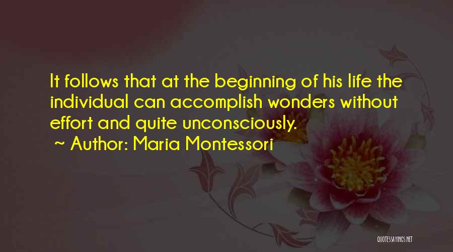 Maria Montessori Quotes: It Follows That At The Beginning Of His Life The Individual Can Accomplish Wonders Without Effort And Quite Unconsciously.