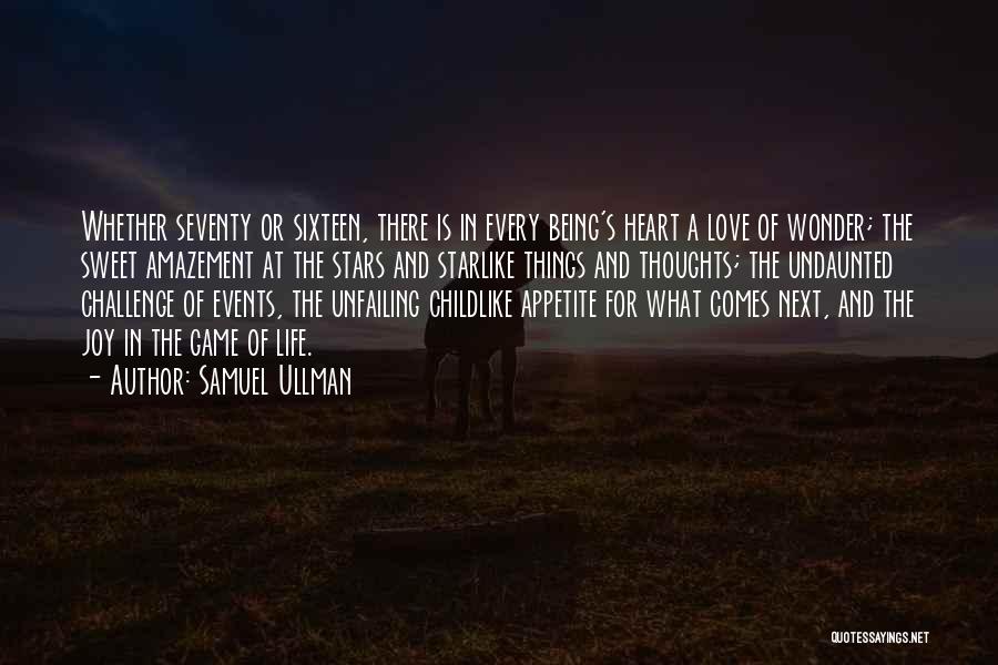 Samuel Ullman Quotes: Whether Seventy Or Sixteen, There Is In Every Being's Heart A Love Of Wonder; The Sweet Amazement At The Stars