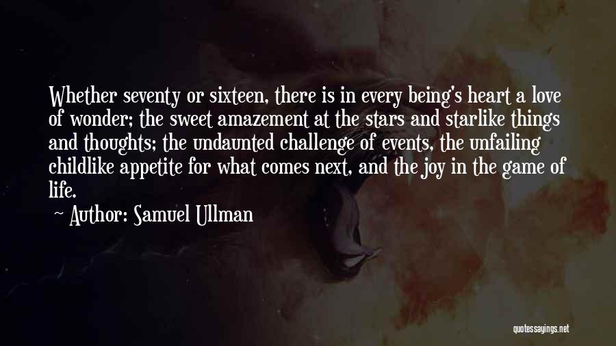 Samuel Ullman Quotes: Whether Seventy Or Sixteen, There Is In Every Being's Heart A Love Of Wonder; The Sweet Amazement At The Stars