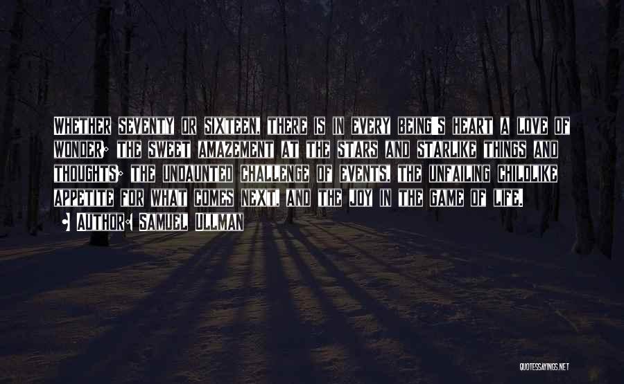 Samuel Ullman Quotes: Whether Seventy Or Sixteen, There Is In Every Being's Heart A Love Of Wonder; The Sweet Amazement At The Stars