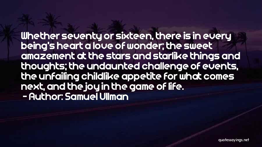 Samuel Ullman Quotes: Whether Seventy Or Sixteen, There Is In Every Being's Heart A Love Of Wonder; The Sweet Amazement At The Stars