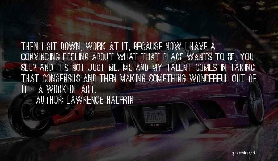 Lawrence Halprin Quotes: Then I Sit Down, Work At It, Because Now I Have A Convincing Feeling About What That Place Wants To