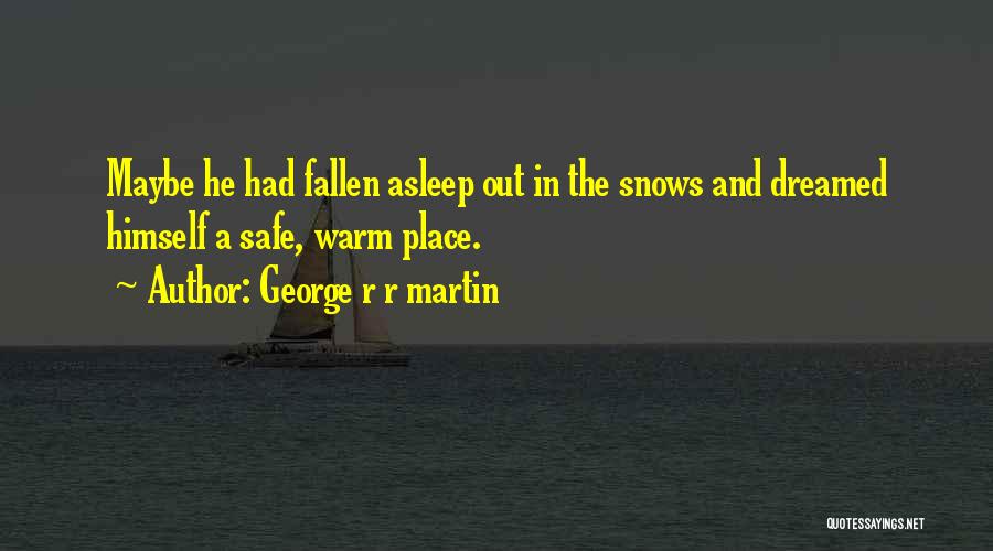 George R R Martin Quotes: Maybe He Had Fallen Asleep Out In The Snows And Dreamed Himself A Safe, Warm Place.
