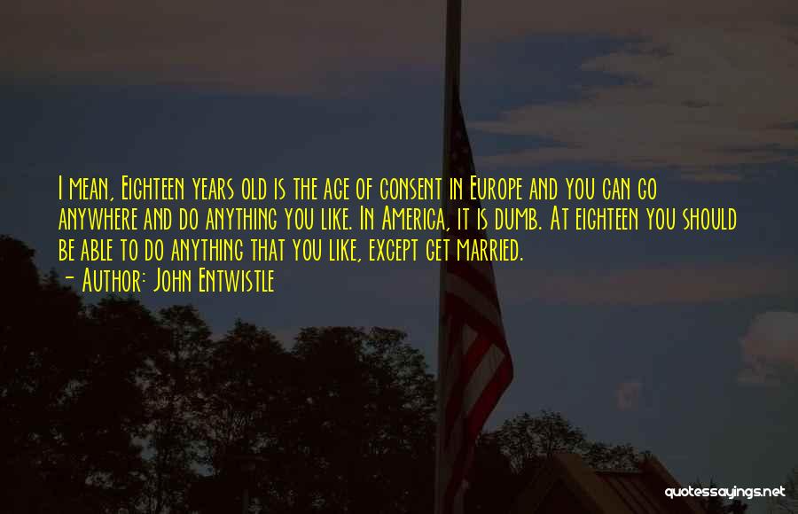 John Entwistle Quotes: I Mean, Eighteen Years Old Is The Age Of Consent In Europe And You Can Go Anywhere And Do Anything