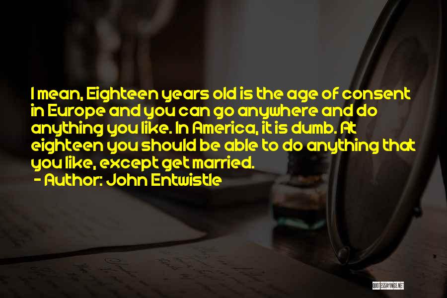 John Entwistle Quotes: I Mean, Eighteen Years Old Is The Age Of Consent In Europe And You Can Go Anywhere And Do Anything