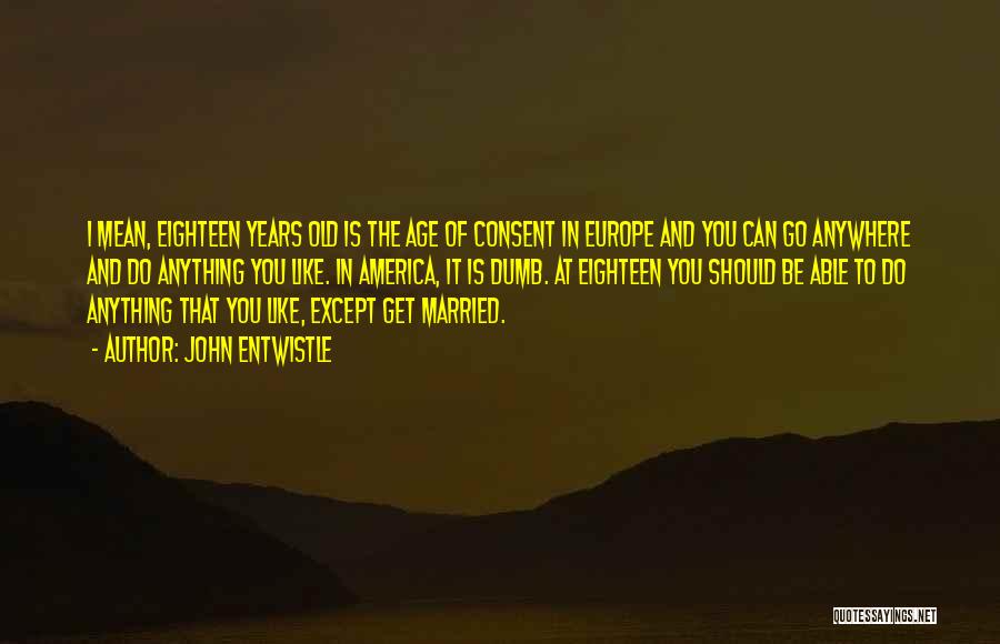 John Entwistle Quotes: I Mean, Eighteen Years Old Is The Age Of Consent In Europe And You Can Go Anywhere And Do Anything