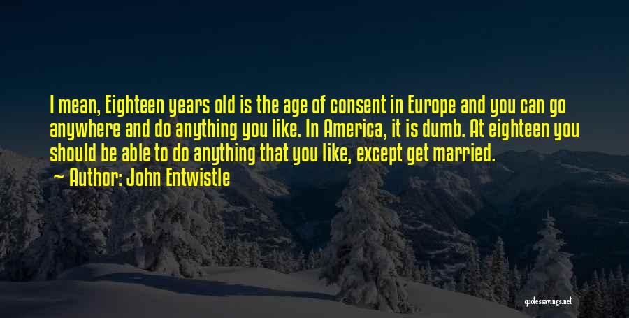 John Entwistle Quotes: I Mean, Eighteen Years Old Is The Age Of Consent In Europe And You Can Go Anywhere And Do Anything