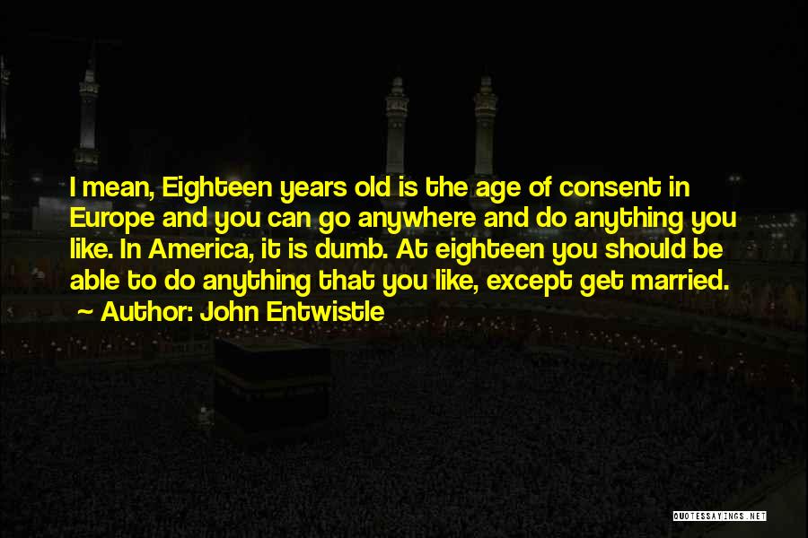 John Entwistle Quotes: I Mean, Eighteen Years Old Is The Age Of Consent In Europe And You Can Go Anywhere And Do Anything