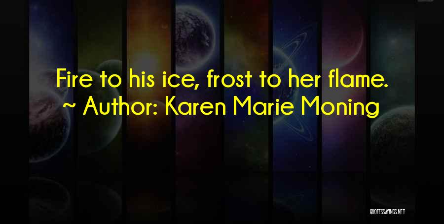 Karen Marie Moning Quotes: Fire To His Ice, Frost To Her Flame.