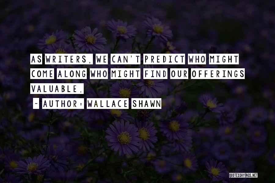 Wallace Shawn Quotes: As Writers, We Can't Predict Who Might Come Along Who Might Find Our Offerings Valuable.