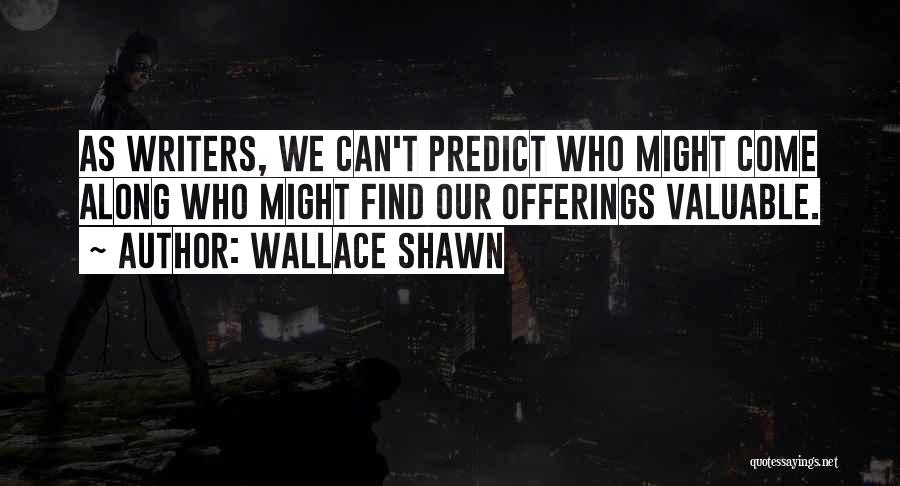 Wallace Shawn Quotes: As Writers, We Can't Predict Who Might Come Along Who Might Find Our Offerings Valuable.