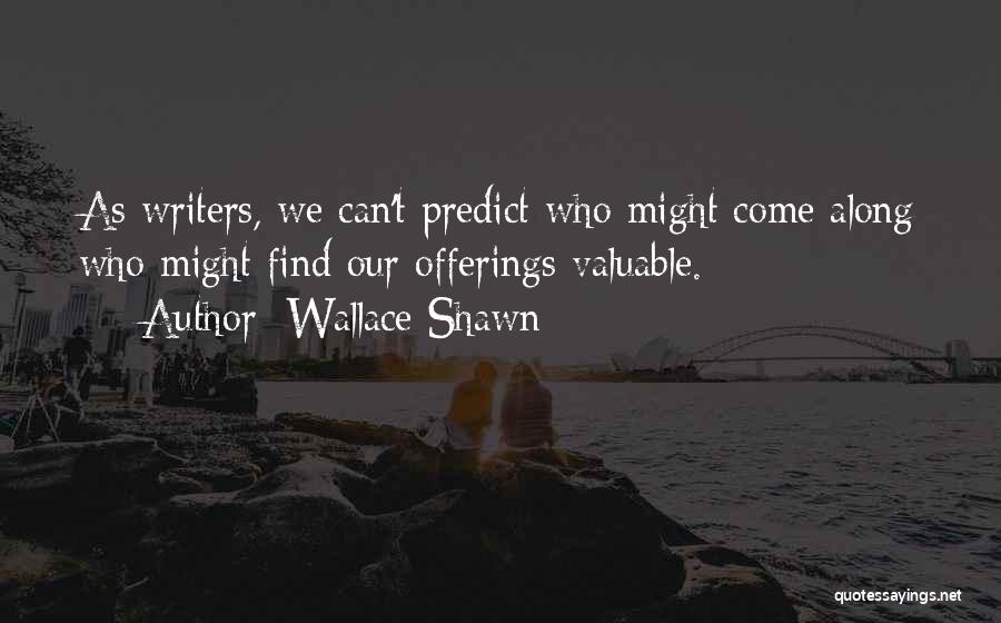 Wallace Shawn Quotes: As Writers, We Can't Predict Who Might Come Along Who Might Find Our Offerings Valuable.