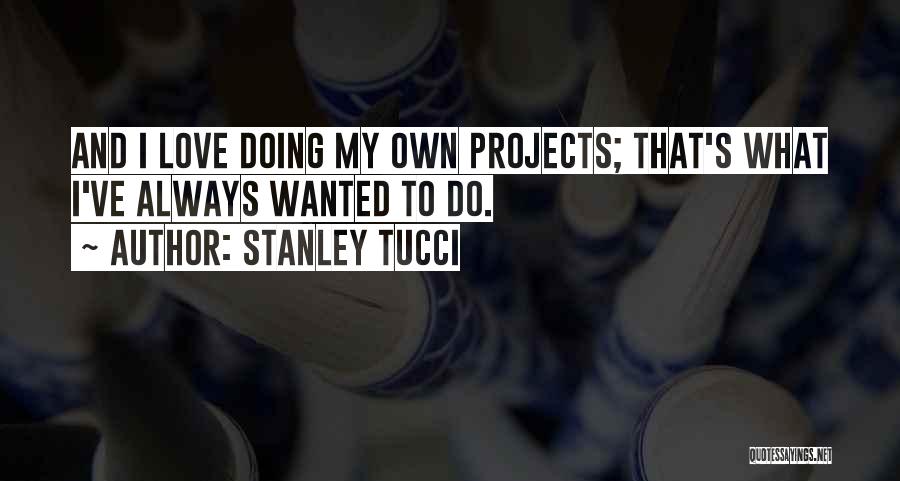 Stanley Tucci Quotes: And I Love Doing My Own Projects; That's What I've Always Wanted To Do.