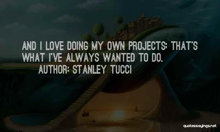 Stanley Tucci Quotes: And I Love Doing My Own Projects; That's What I've Always Wanted To Do.