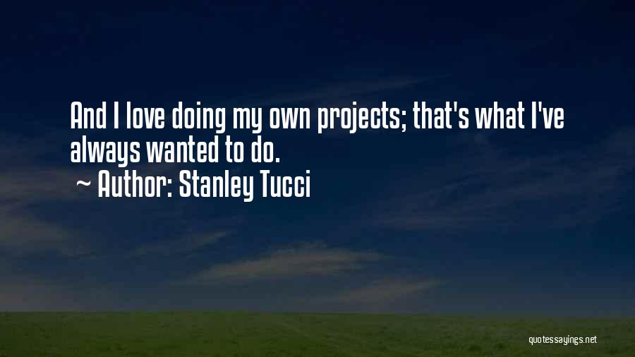 Stanley Tucci Quotes: And I Love Doing My Own Projects; That's What I've Always Wanted To Do.