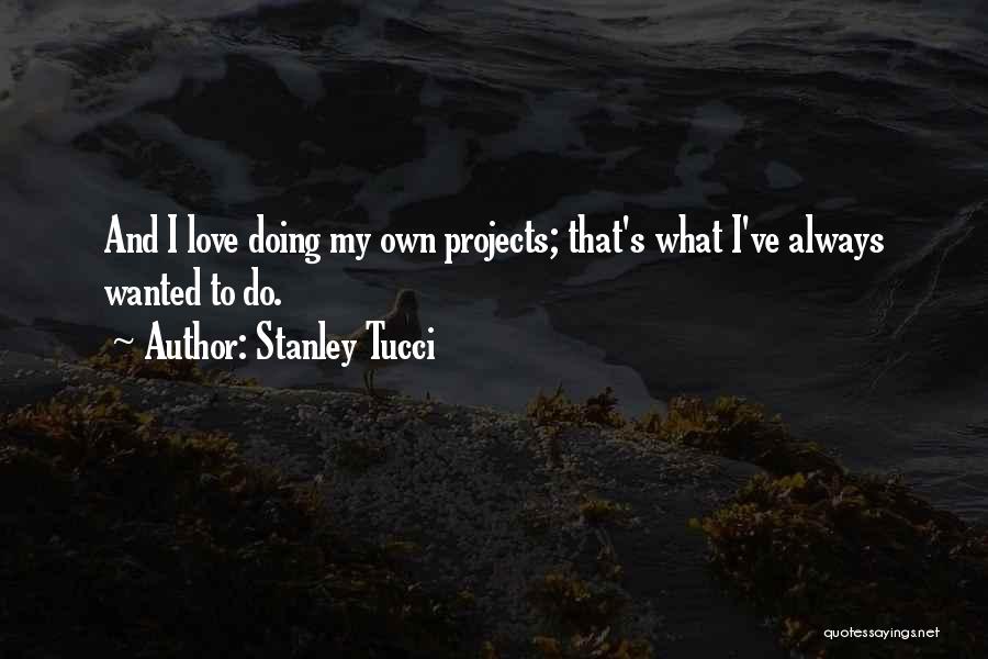 Stanley Tucci Quotes: And I Love Doing My Own Projects; That's What I've Always Wanted To Do.