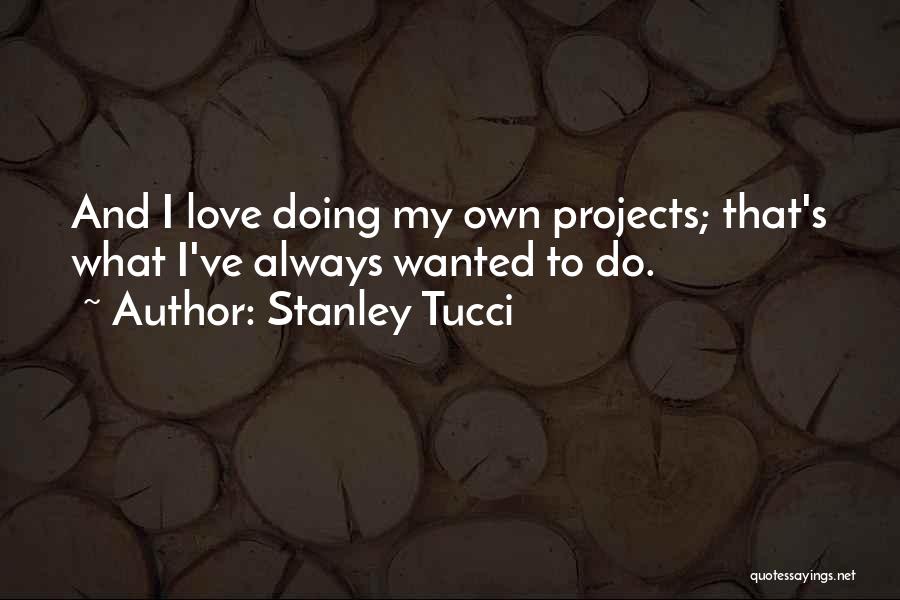 Stanley Tucci Quotes: And I Love Doing My Own Projects; That's What I've Always Wanted To Do.