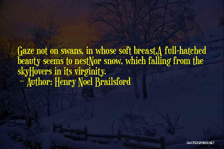 Henry Noel Brailsford Quotes: Gaze Not On Swans, In Whose Soft Breast,a Full-hatched Beauty Seems To Nestnor Snow, Which Falling From The Skyhovers In