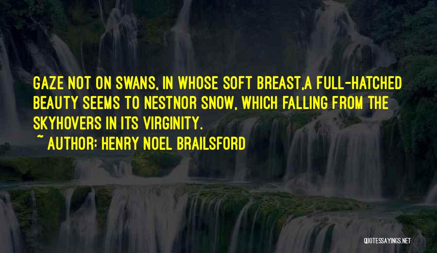 Henry Noel Brailsford Quotes: Gaze Not On Swans, In Whose Soft Breast,a Full-hatched Beauty Seems To Nestnor Snow, Which Falling From The Skyhovers In