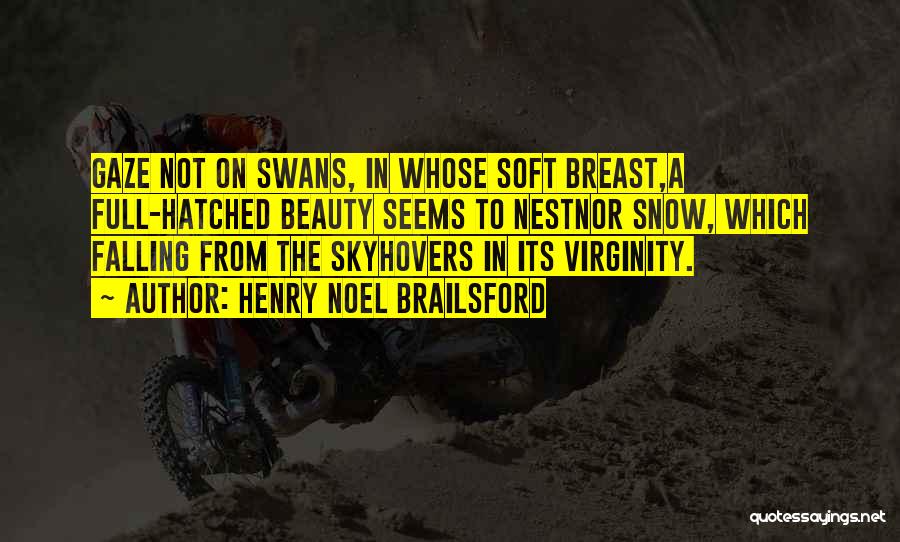 Henry Noel Brailsford Quotes: Gaze Not On Swans, In Whose Soft Breast,a Full-hatched Beauty Seems To Nestnor Snow, Which Falling From The Skyhovers In