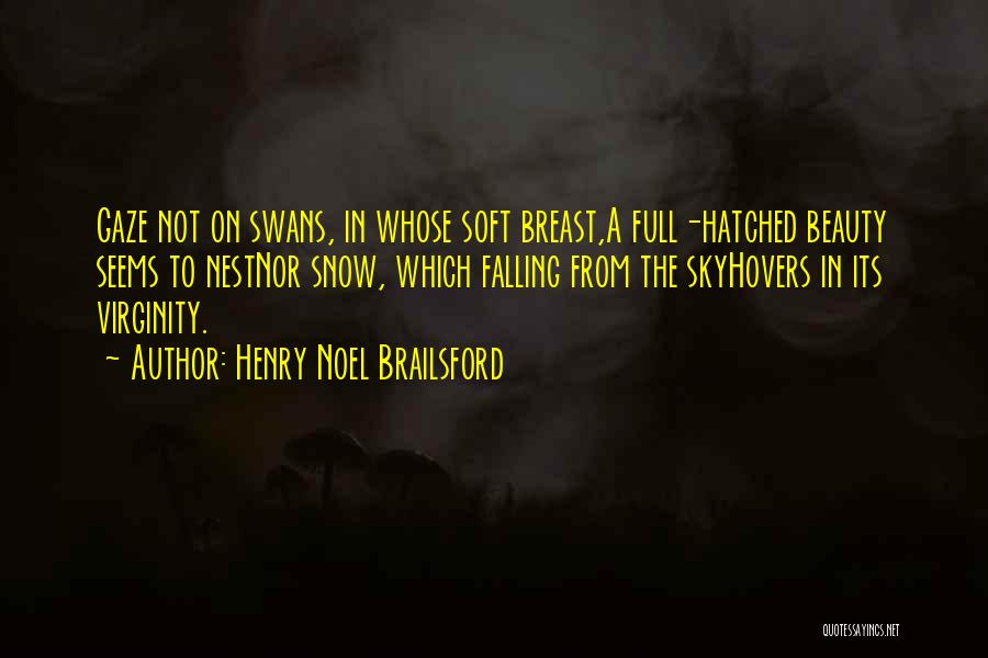 Henry Noel Brailsford Quotes: Gaze Not On Swans, In Whose Soft Breast,a Full-hatched Beauty Seems To Nestnor Snow, Which Falling From The Skyhovers In