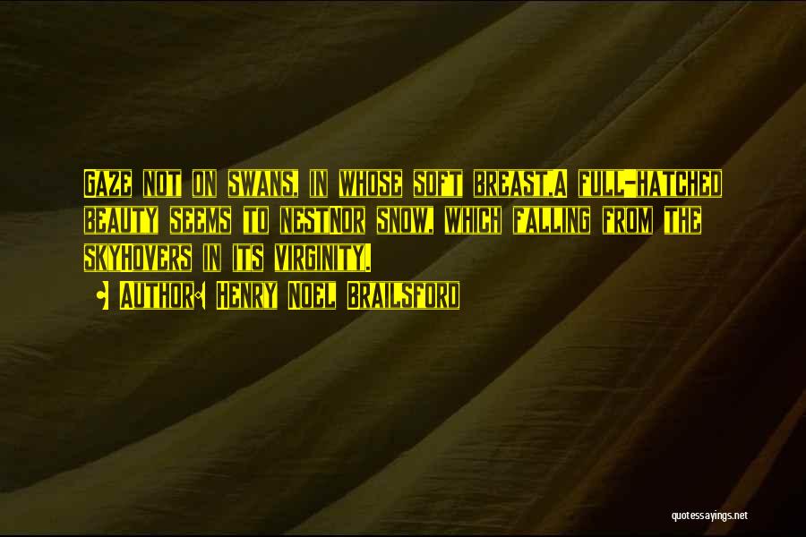 Henry Noel Brailsford Quotes: Gaze Not On Swans, In Whose Soft Breast,a Full-hatched Beauty Seems To Nestnor Snow, Which Falling From The Skyhovers In
