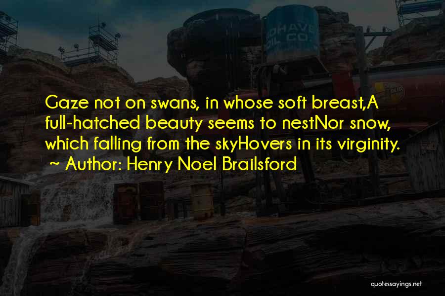 Henry Noel Brailsford Quotes: Gaze Not On Swans, In Whose Soft Breast,a Full-hatched Beauty Seems To Nestnor Snow, Which Falling From The Skyhovers In
