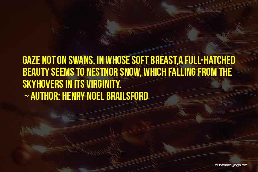 Henry Noel Brailsford Quotes: Gaze Not On Swans, In Whose Soft Breast,a Full-hatched Beauty Seems To Nestnor Snow, Which Falling From The Skyhovers In