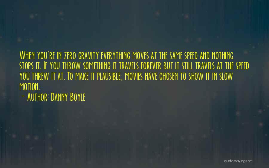 Danny Boyle Quotes: When You're In Zero Gravity Everything Moves At The Same Speed And Nothing Stops It. If You Throw Something It