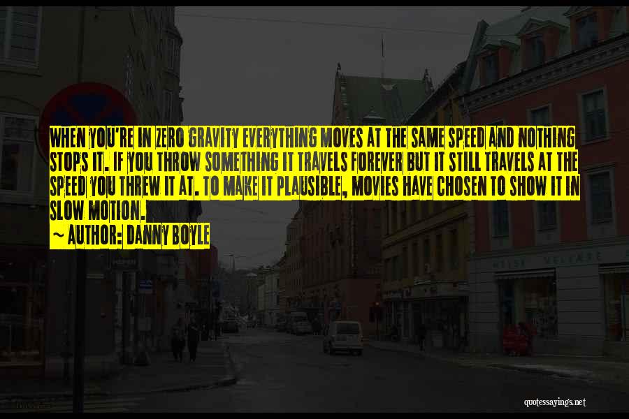 Danny Boyle Quotes: When You're In Zero Gravity Everything Moves At The Same Speed And Nothing Stops It. If You Throw Something It