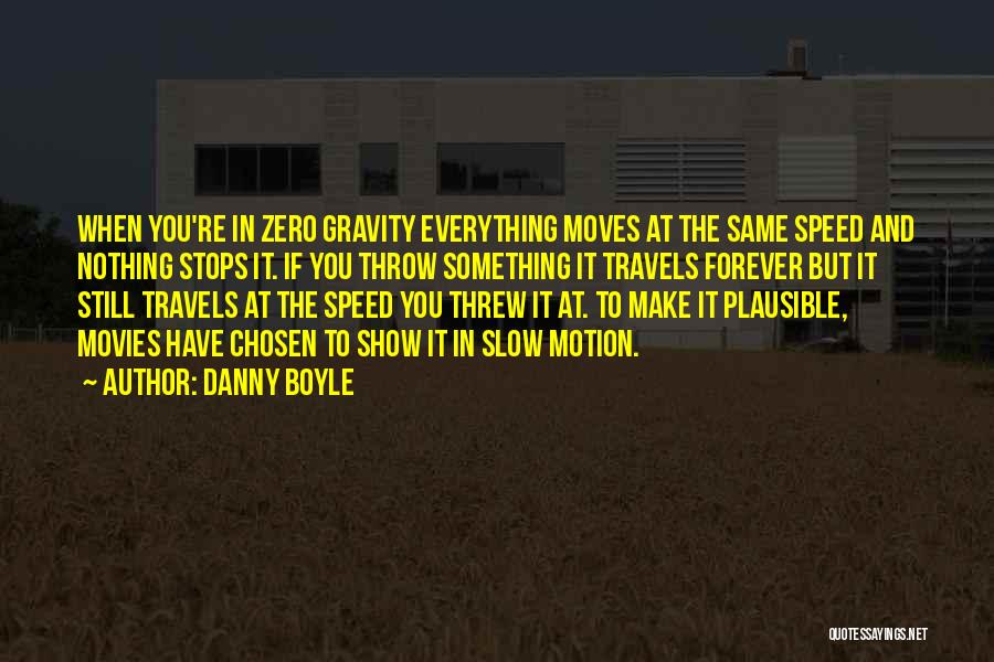 Danny Boyle Quotes: When You're In Zero Gravity Everything Moves At The Same Speed And Nothing Stops It. If You Throw Something It